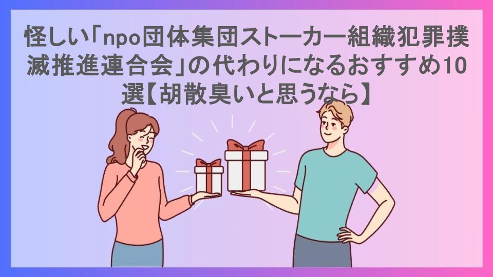 怪しい「npo団体集団ストーカー組織犯罪撲滅推進連合会」の代わりになるおすすめ10選【胡散臭いと思うなら】